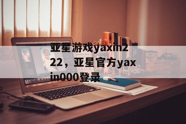 亚星游戏yaxin222，亚星官方yaxin000登录