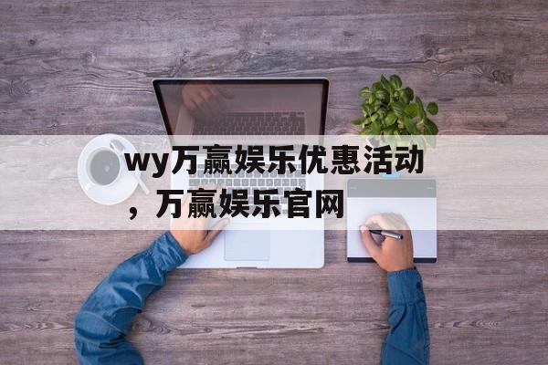 wy万赢娱乐优惠活动，万赢娱乐官网