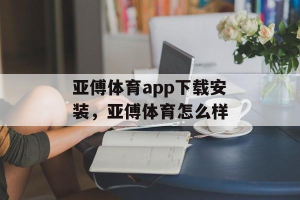 亚傅体育app下载安装，亚傅体育怎么样