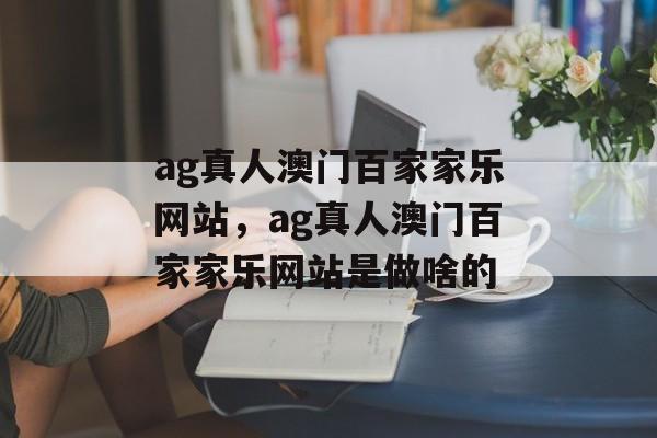 ag真人澳门百家家乐网站，ag真人澳门百家家乐网站是做啥的